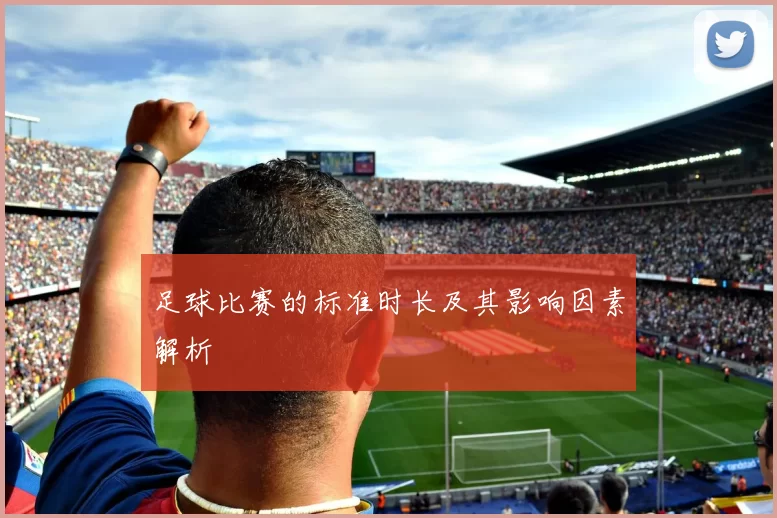 足球比赛的标准时长及其影响因素解析