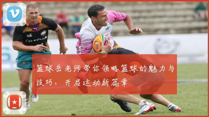 篮球岳老师带你领略篮球的魅力与技巧，开启运动新篇章