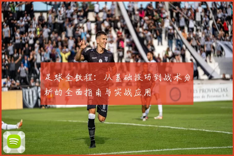 足球全教程：从基础技巧到战术分析的全面指南与实战应用