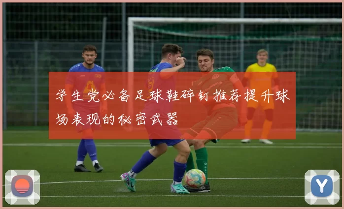 学生党必备足球鞋碎钉推荐提升球场表现的秘密武器