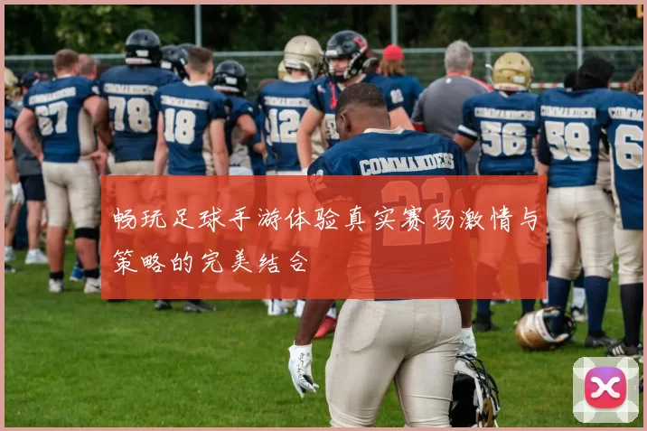 畅玩足球手游体验真实赛场激情与策略的完美结合